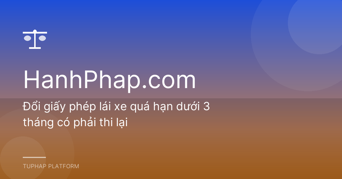 Đổi giấy phép lái xe quá hạn dưới 3 tháng có phải thi lại