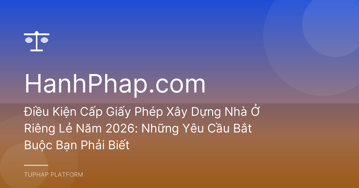 Điều Kiện Cấp Giấy Phép Xây Dựng Nhà Ở Riêng Lẻ Năm 2026: Những Yêu Cầu Bắt Buộc Bạn Phải Biết