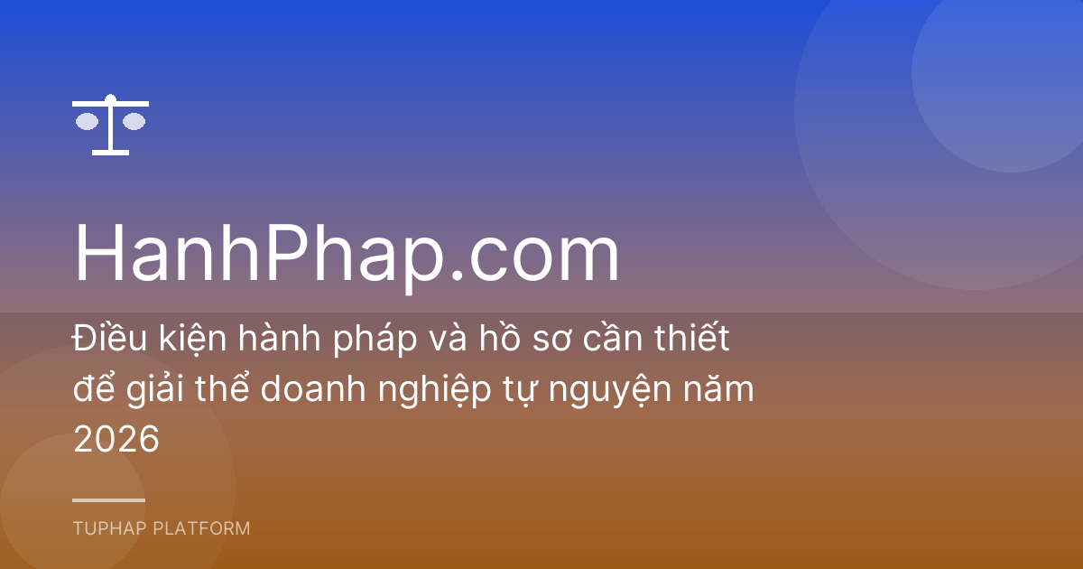 Điều kiện hành pháp và hồ sơ cần thiết để giải thể doanh nghiệp tự nguyện năm 2026