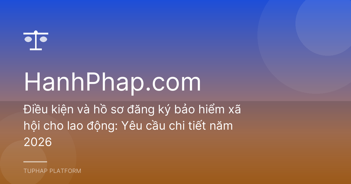 Điều kiện và hồ sơ đăng ký bảo hiểm xã hội cho lao động: Yêu cầu chi tiết năm 2026
