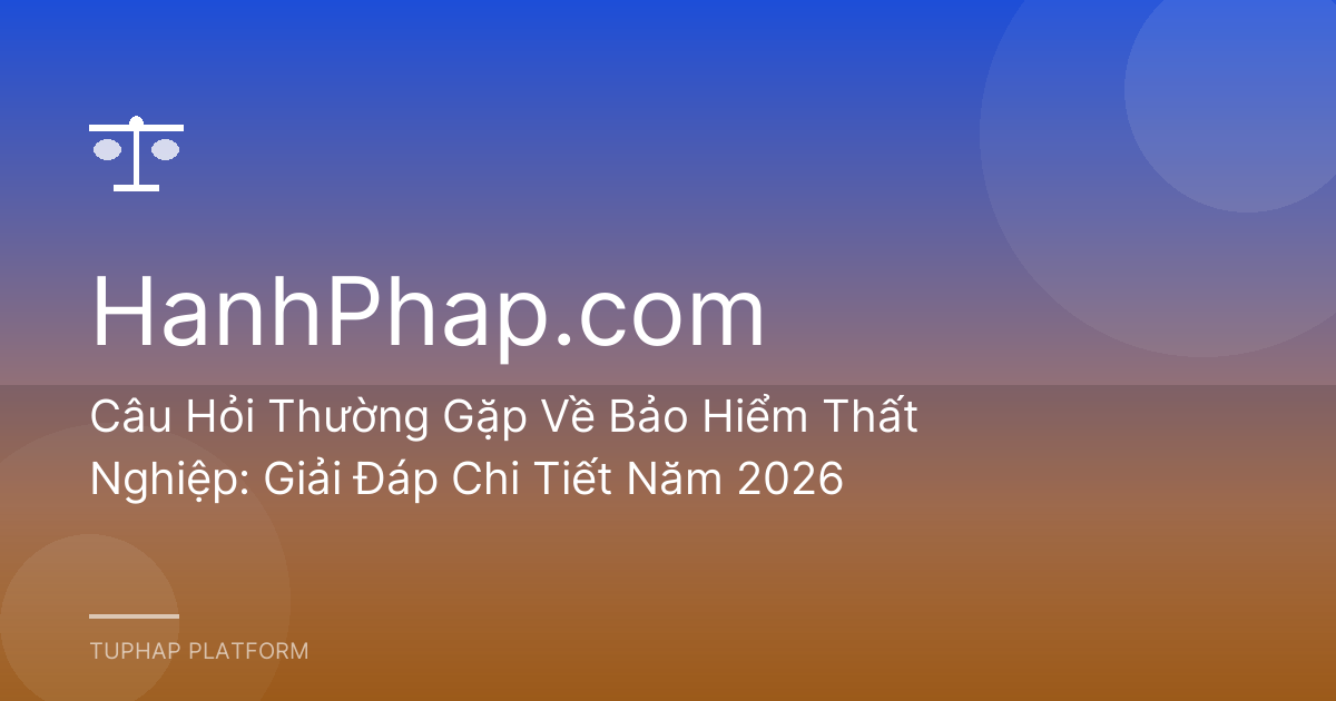 Câu Hỏi Thường Gặp Về Bảo Hiểm Thất Nghiệp: Giải Đáp Chi Tiết Năm 2026