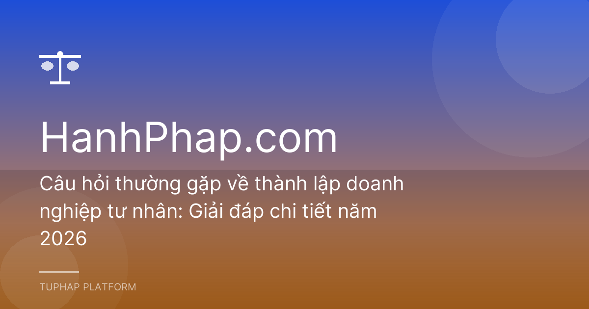 Câu hỏi thường gặp về thành lập doanh nghiệp tư nhân: Giải đáp chi tiết năm 2026