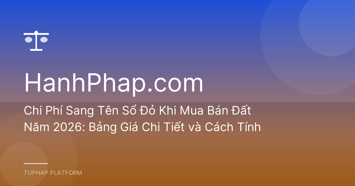 Chi Phí Sang Tên Sổ Đỏ Khi Mua Bán Đất Năm 2026: Bảng Giá Chi Tiết và Cách Tính