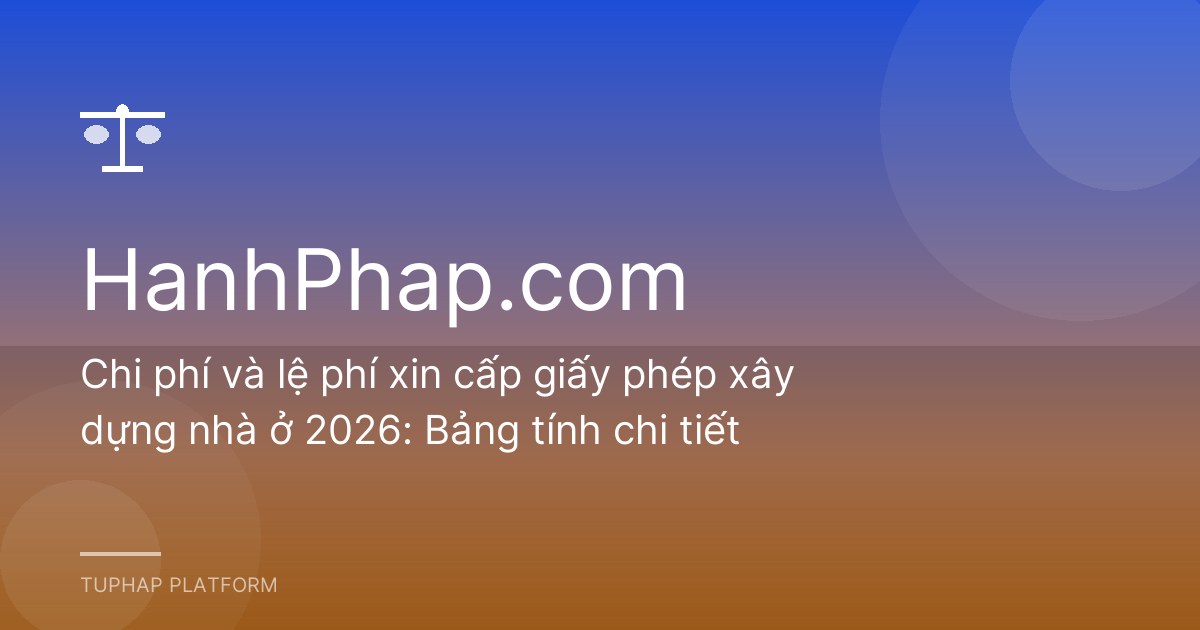 Chi phí và lệ phí xin cấp giấy phép xây dựng nhà ở 2026: Bảng tính chi tiết