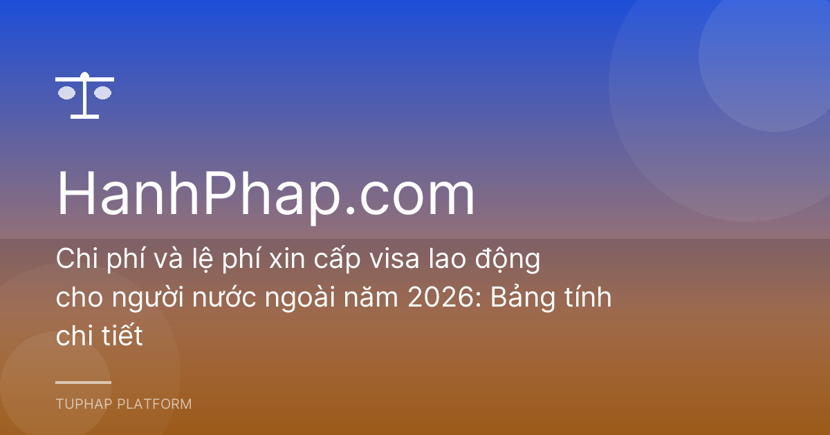 Chi phí và lệ phí xin cấp visa lao động cho người nước ngoài năm 2026: Bảng tính chi tiết