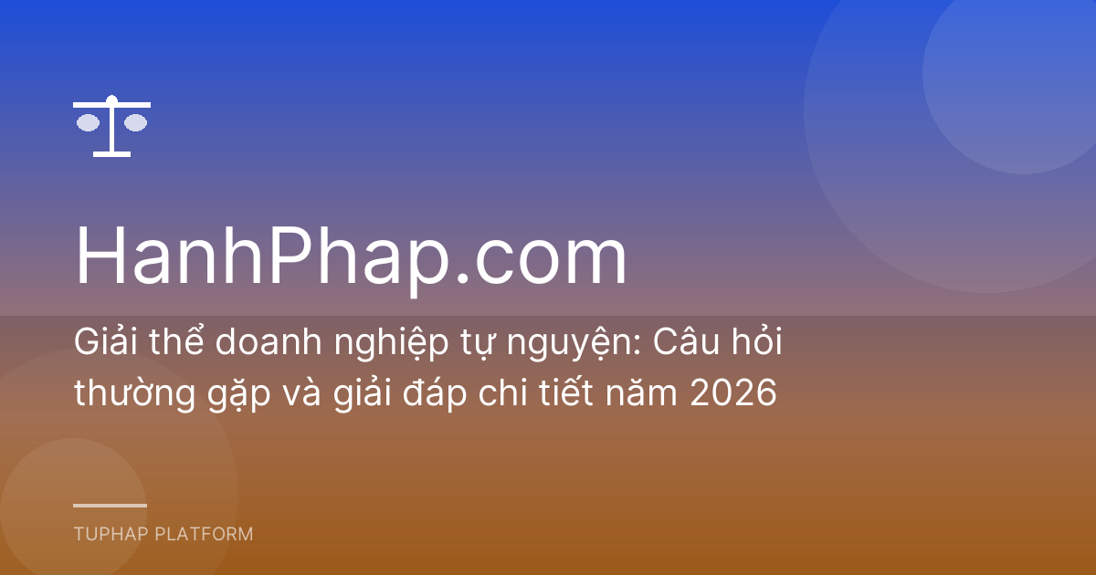 Giải thể doanh nghiệp tự nguyện: Câu hỏi thường gặp và giải đáp chi tiết năm 2026