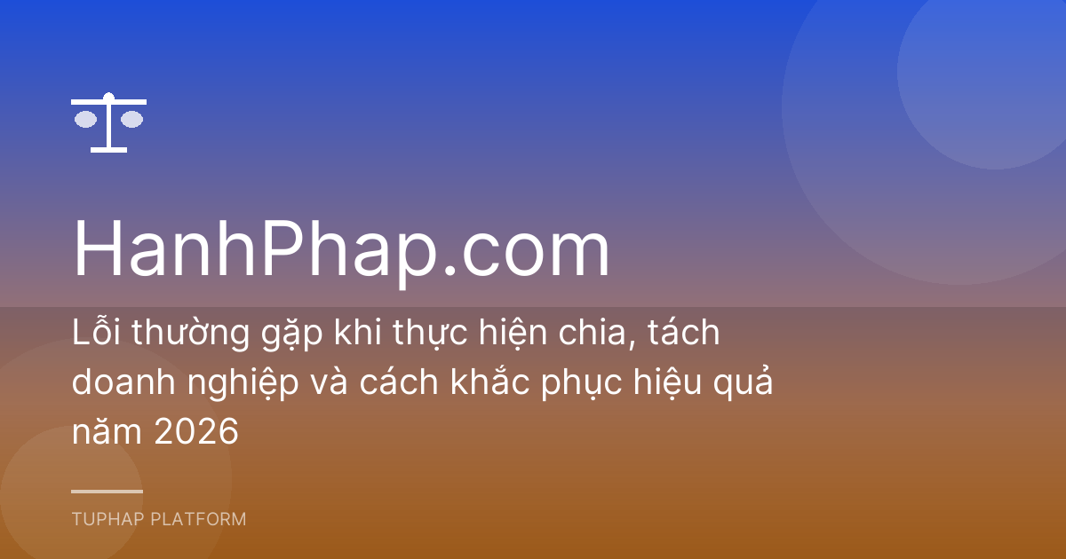 Lỗi thường gặp khi thực hiện chia, tách doanh nghiệp và cách khắc phục hiệu quả năm 2026