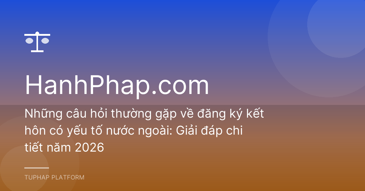 Những câu hỏi thường gặp về đăng ký kết hôn có yếu tố nước ngoài: Giải đáp chi tiết năm 2026