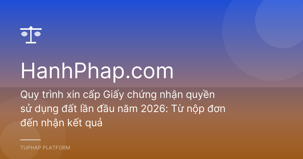 Quy trình xin cấp Giấy chứng nhận quyền sử dụng đất lần đầu năm 2026: Từ nộp đơn đến nhận kết quả