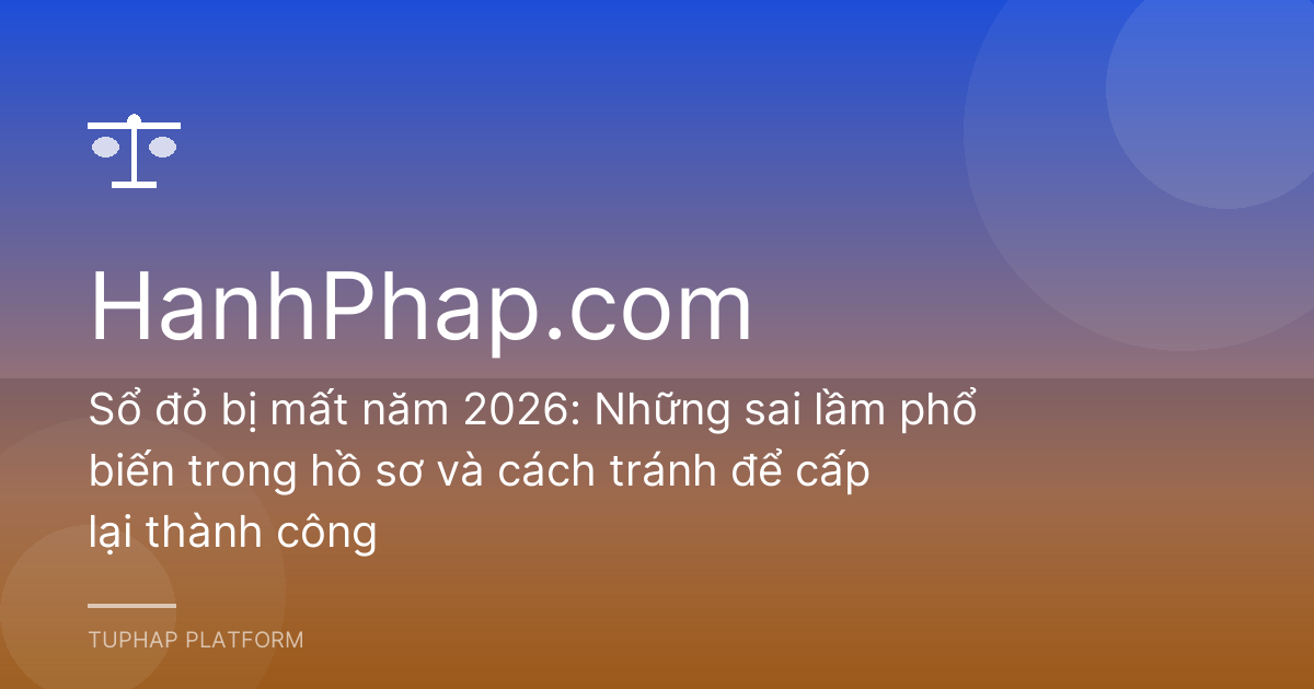 Sổ đỏ bị mất năm 2026: Những sai lầm phổ biến trong hồ sơ và cách tránh để cấp lại thành công