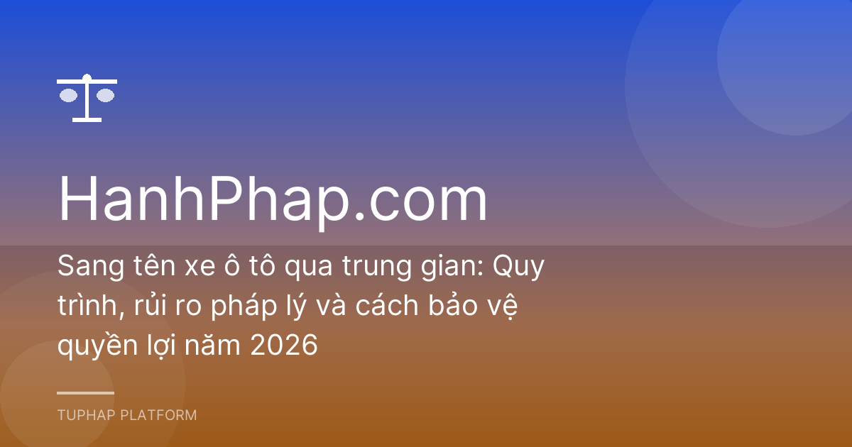 Sang tên xe ô tô qua trung gian: Quy trình, rủi ro pháp lý và cách bảo vệ quyền lợi năm 2026