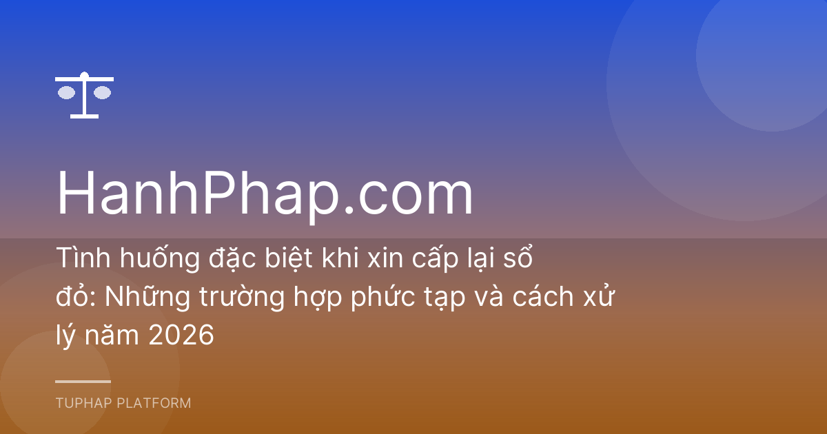 Tình huống đặc biệt khi xin cấp lại sổ đỏ: Những trường hợp phức tạp và cách xử lý năm 2026