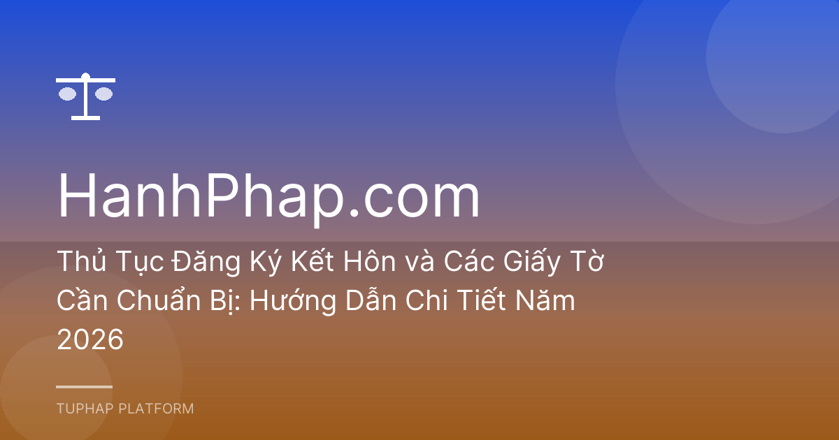 Thủ Tục Đăng Ký Kết Hôn và Các Giấy Tờ Cần Chuẩn Bị: Hướng Dẫn Chi Tiết Năm 2026