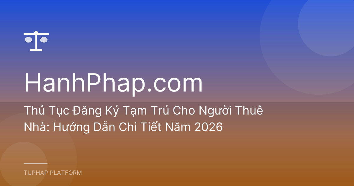 Thủ Tục Đăng Ký Tạm Trú Cho Người Thuê Nhà: Hướng Dẫn Chi Tiết Năm 2026