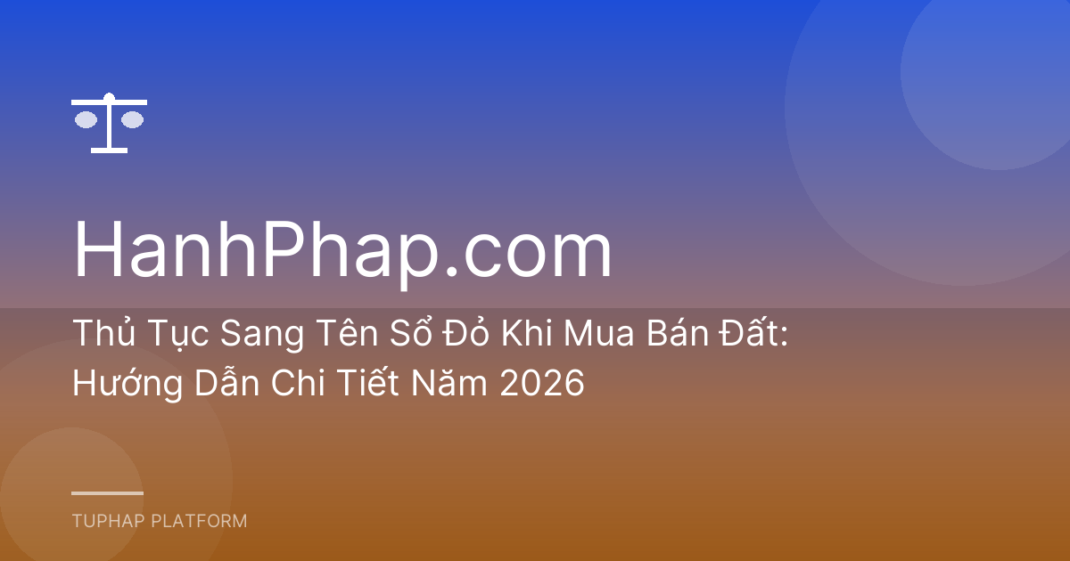 Thủ Tục Sang Tên Sổ Đỏ Khi Mua Bán Đất: Hướng Dẫn Chi Tiết Năm 2026