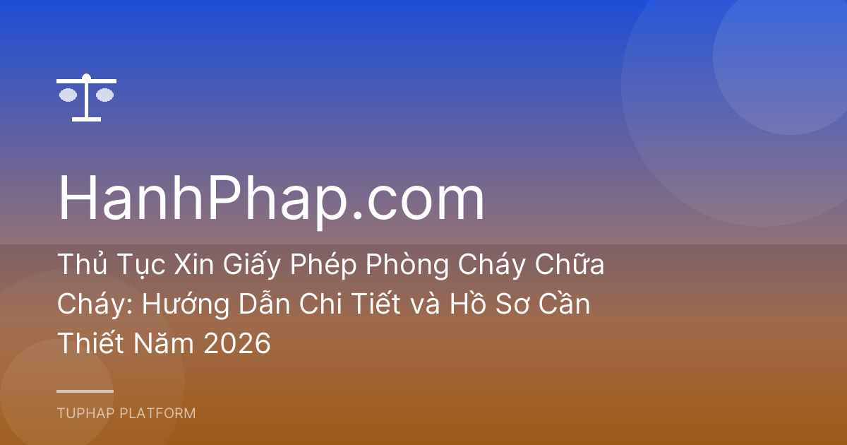 Thủ Tục Xin Giấy Phép Phòng Cháy Chữa Cháy: Hướng Dẫn Chi Tiết và Hồ Sơ Cần Thiết Năm 2026