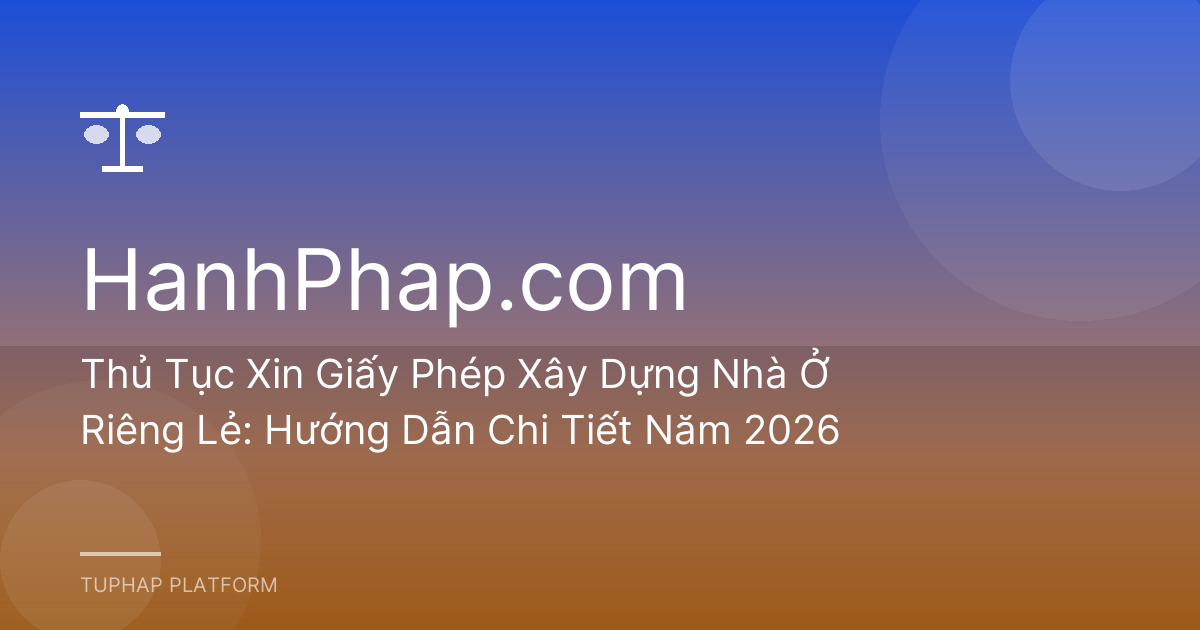 Thủ Tục Xin Giấy Phép Xây Dựng Nhà Ở Riêng Lẻ: Hướng Dẫn Chi Tiết Năm 2026