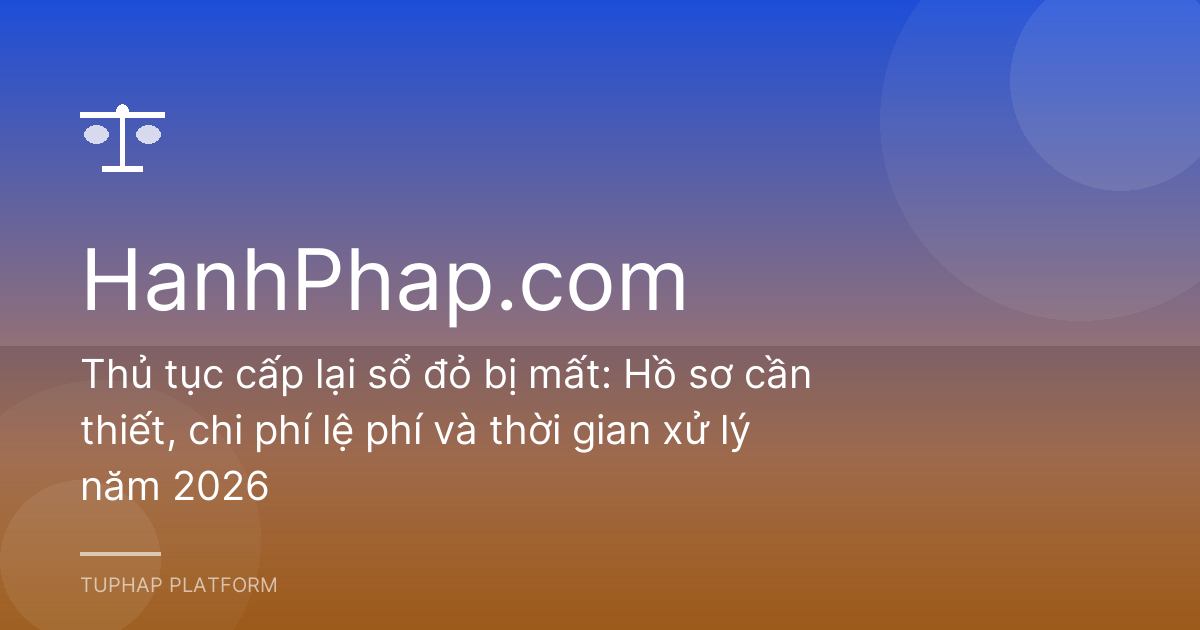 Thủ tục cấp lại sổ đỏ bị mất: Hồ sơ cần thiết, chi phí lệ phí và thời gian xử lý năm 2026